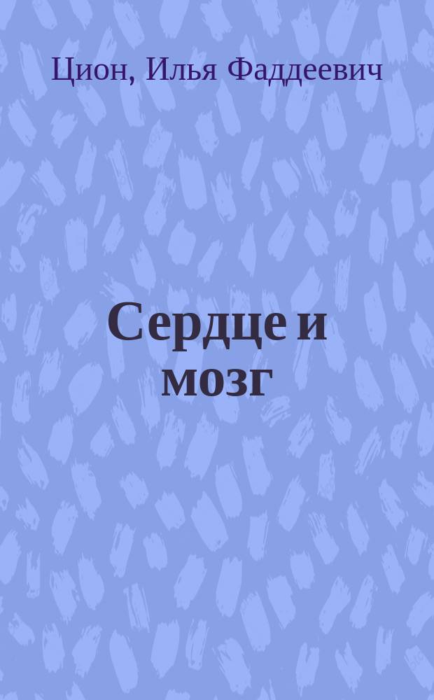 Сердце и мозг : Речь, произнес. на торжеств. акте Мед.-хирург. акад. 21-го янв. 1873 г. орд. проф. И.Ф. Ционом