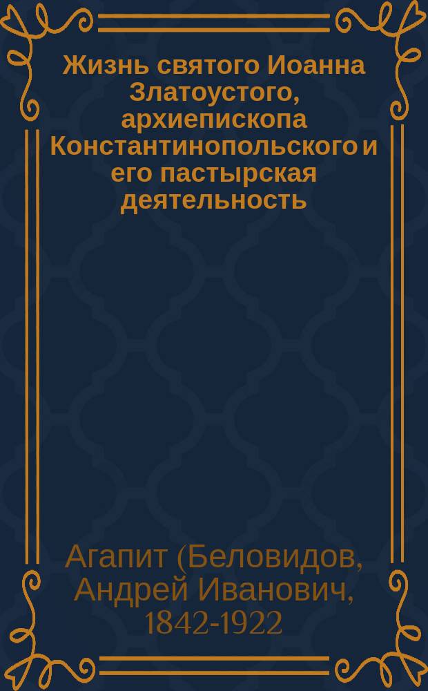 Жизнь святого Иоанна Златоустого, архиепископа Константинопольского и его пастырская деятельность