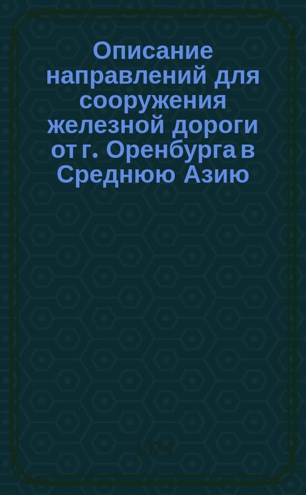 Описание направлений для сооружения железной дороги от г. Оренбурга в Среднюю Азию