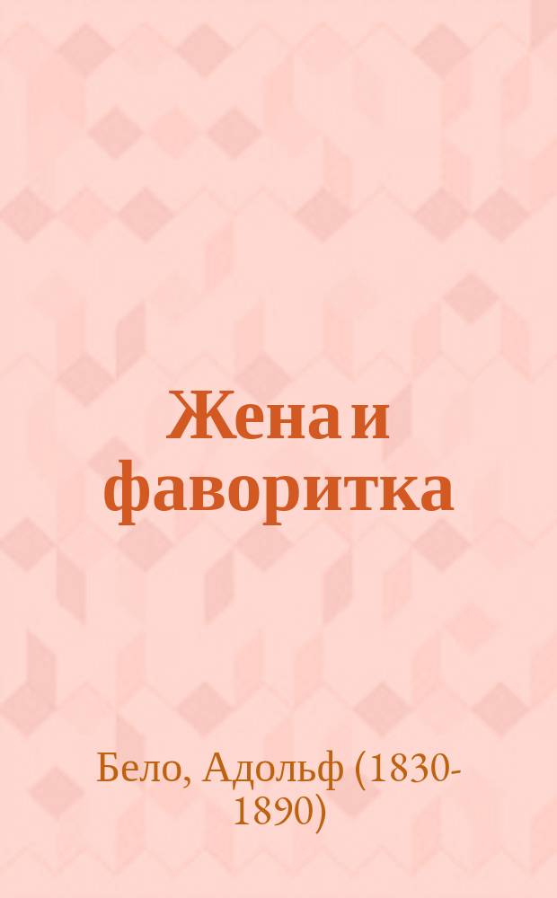 Жена и фаворитка: (Привычка и воспоминание); Семейная тайна / Соч. Адольфа Бэло; Пер. с фр. К. Лимана
