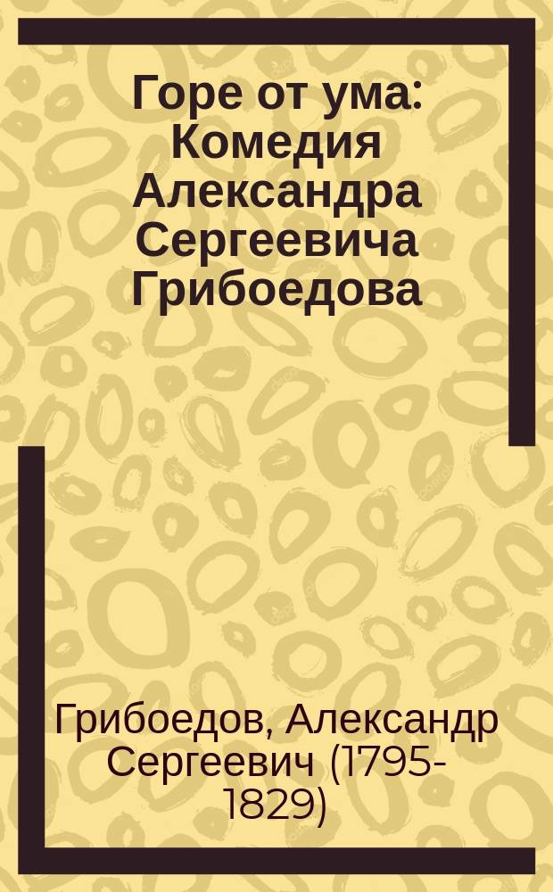 Горе от ума : Комедия Александра Сергеевича Грибоедова