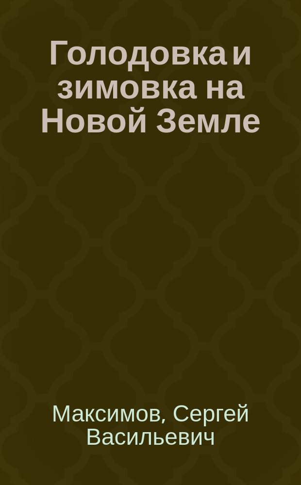 Голодовка и зимовка на Новой Земле : Чтение для народа : Избр. Комис. к напечатанию из числа чтений для народа, произнес. в Соляном городке
