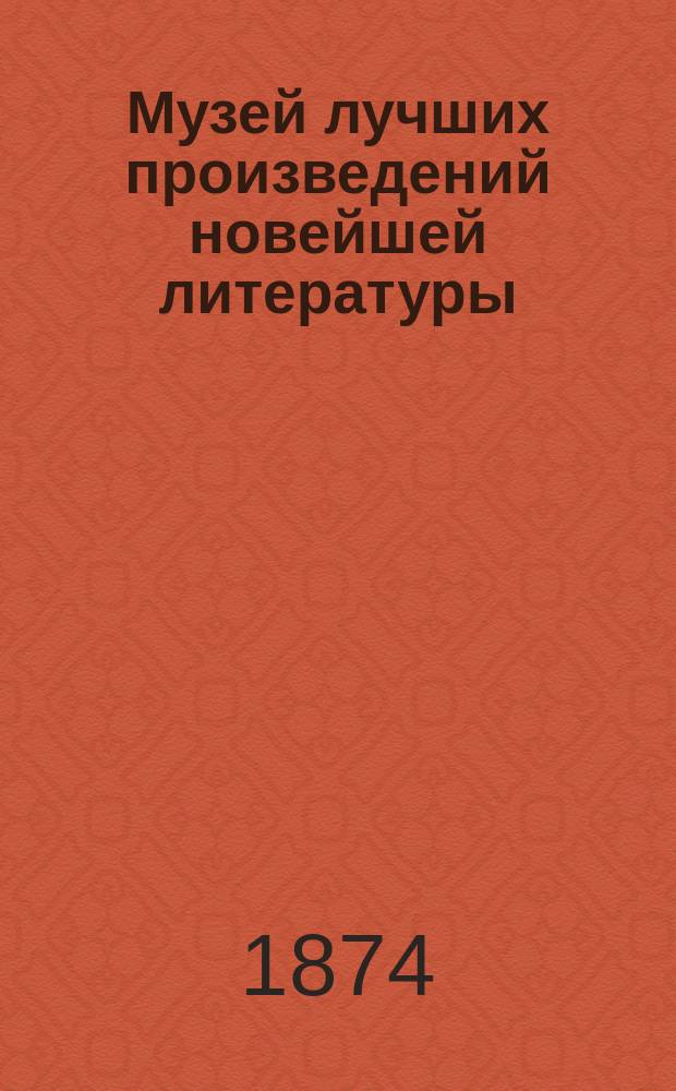Музей лучших произведений новейшей литературы : Современные герои и героини, представители общественной мысли : Опыт сокращения лучших произведений соврем. новой лит. : Для чтения и рассказа дома и в дороге