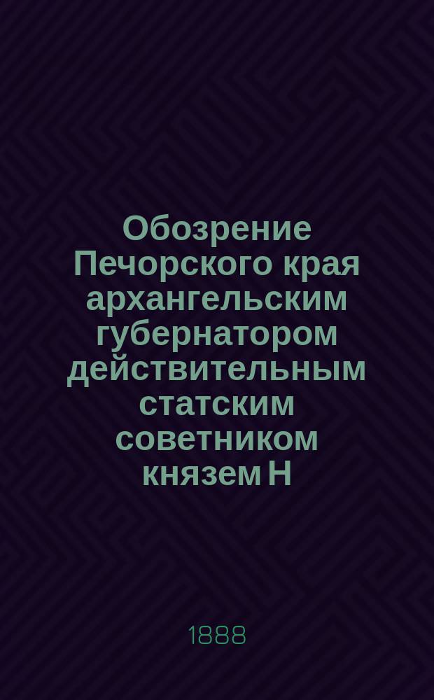 Обозрение Печорского края архангельским губернатором действительным статским советником князем Н.Д. Голицыным летом 1887 года