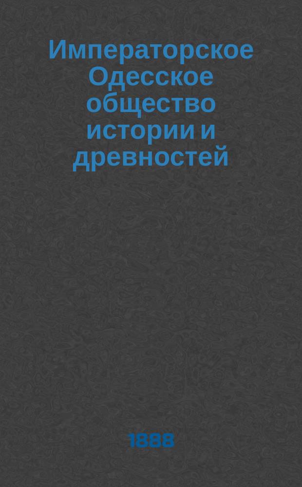 Императорское Одесское общество истории и древностей : Обзор его деятельности за 1839-1888