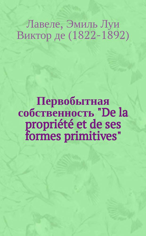 Первобытная собственность ["De la propriété et de ses formes primitives"] : Пер. с фр