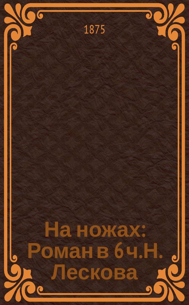На ножах : Роман в 6 ч. Н. Лескова (Стебницкого)