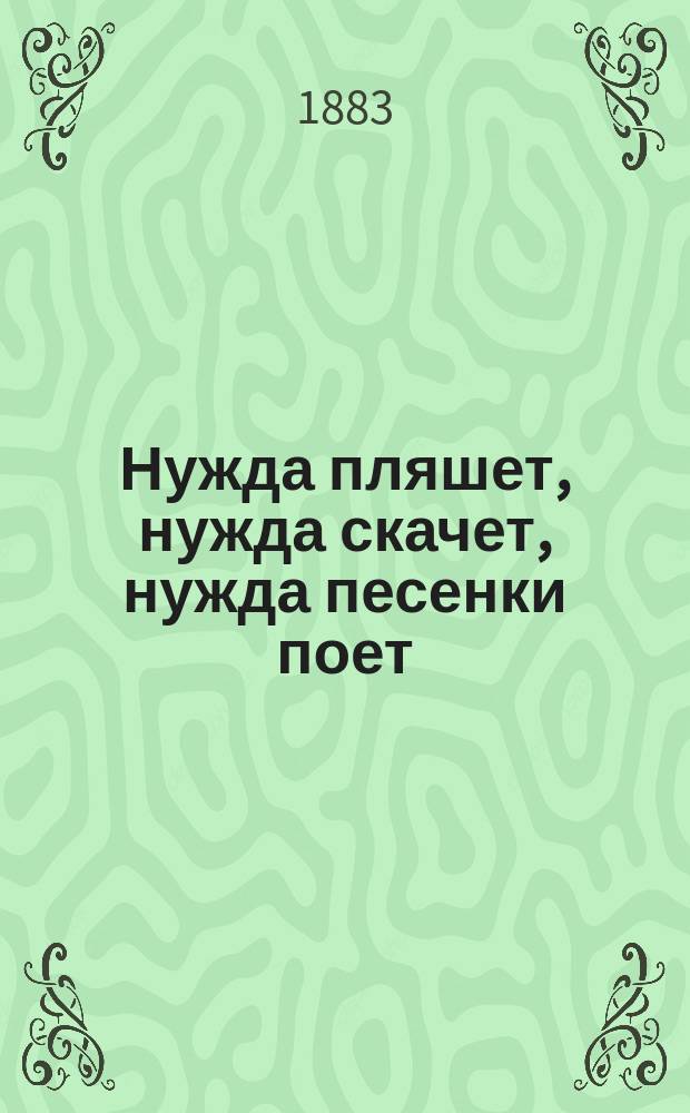 Нужда пляшет, нужда скачет, нужда песенки поет : Юморист. рассказ