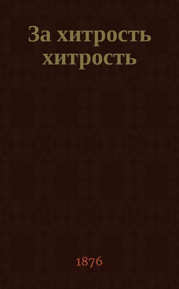 За хитрость хитрость : Комедия в 1 д. : (Передел. с фр.)