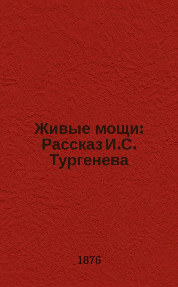 ...Живые мощи : Рассказ И.С. Тургенева