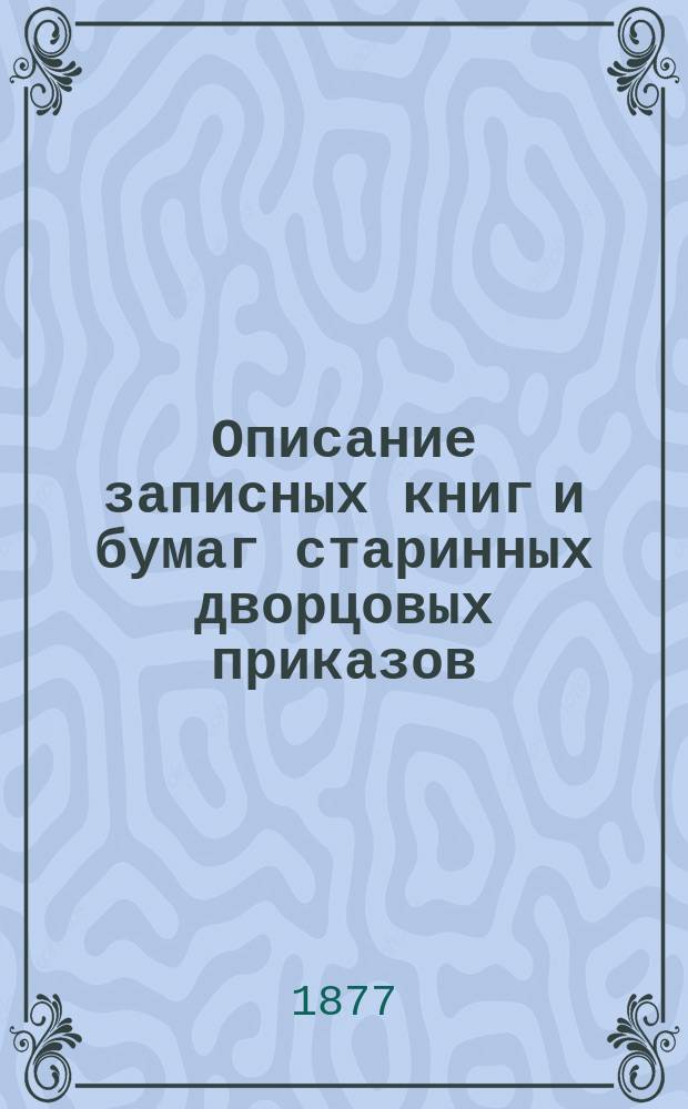 Описание записных книг и бумаг старинных дворцовых приказов
