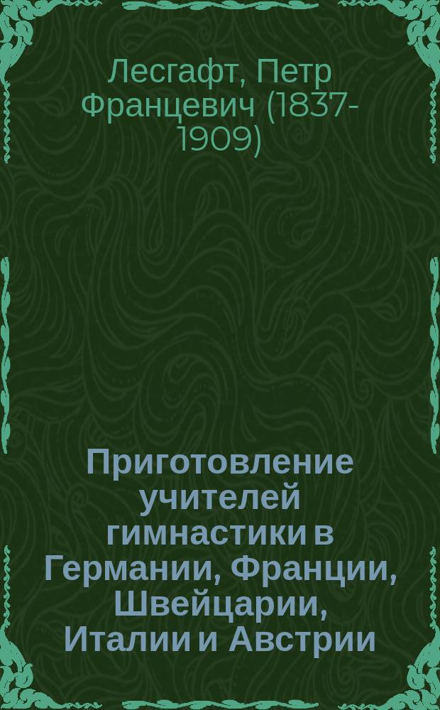 Приготовление учителей гимнастики в Германии, Франции, Швейцарии, Италии и Австрии : Отчет д-ра Лесгафта