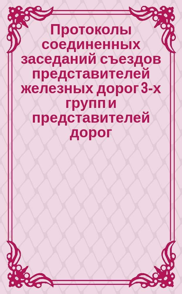 Протоколы соединенных заседаний съездов представителей железных дорог 3-х групп и представителей дорог, к группам не принадлежащих, созванных по предложению Управления железных дорог для обсуждения вопросов, связанных с мероприятиями для облегчения усиленной перевозки хлебных грузов из России заграницу при условиях закрытия, в случае военных действий: а) портов Черного и Азовского морей и б) всех русских портов. С.-Петербург
