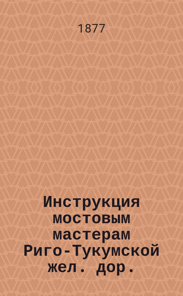Инструкция мостовым мастерам Риго-Тукумской жел. дор.