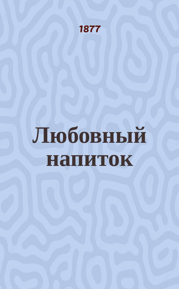 Любовный напиток = L'elesir d'amore : Комич. мелодрама в 2 д