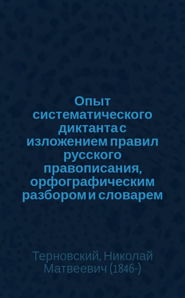 Опыт систематического диктанта с изложением правил русского правописания, орфографическим разбором и словарем