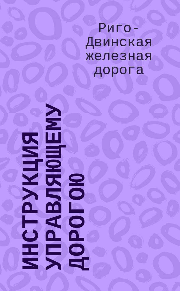 Инструкция управляющему дорогою : 1877
