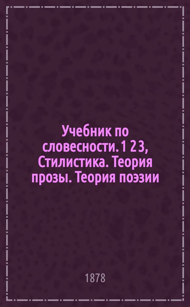 Учебник по словесности. 1 2 3, Стилистика. Теория прозы. Теория поэзии : Для сред. учеб. заведений