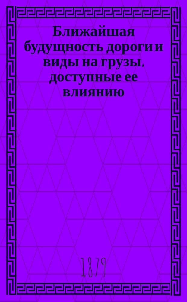 Ближайшая будущность дороги и виды на грузы, доступные ее влиянию
