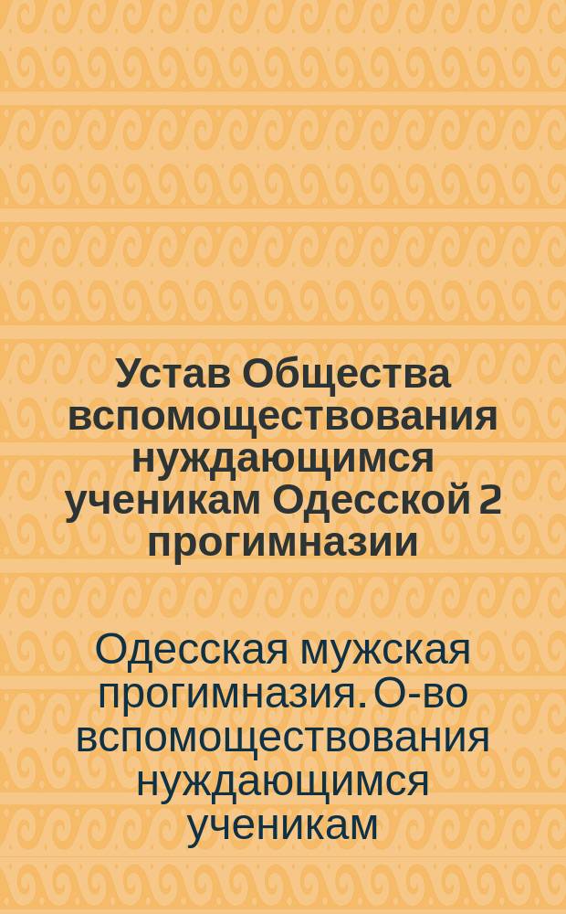 Устав Общества вспомоществования нуждающимся ученикам Одесской 2 прогимназии : Утв. 17 июня 1880 г.