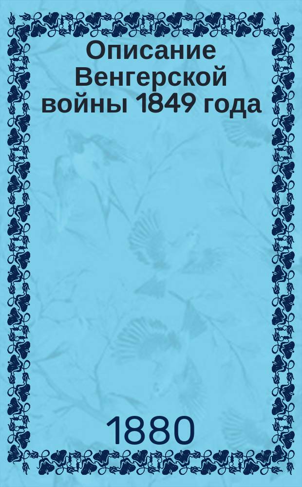 Описание Венгерской войны 1849 года : С прил. 14 карт и планов