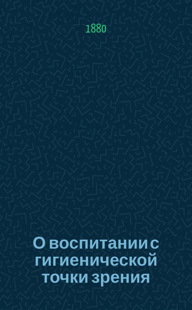 О воспитании с гигиенической точки зрения : Речь, произнес. в торжеств. годичном собрании Казан. ун-та, 5 ноября 1880 г