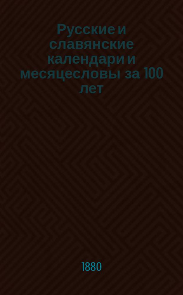 Русские и славянские календари и месяцесловы за 100 лет (1725-1825)