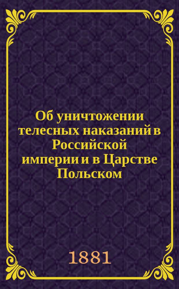 Об уничтожении телесных наказаний в Российской империи и в Царстве Польском : Записка кн. Н.А. Орлова : 1861 г