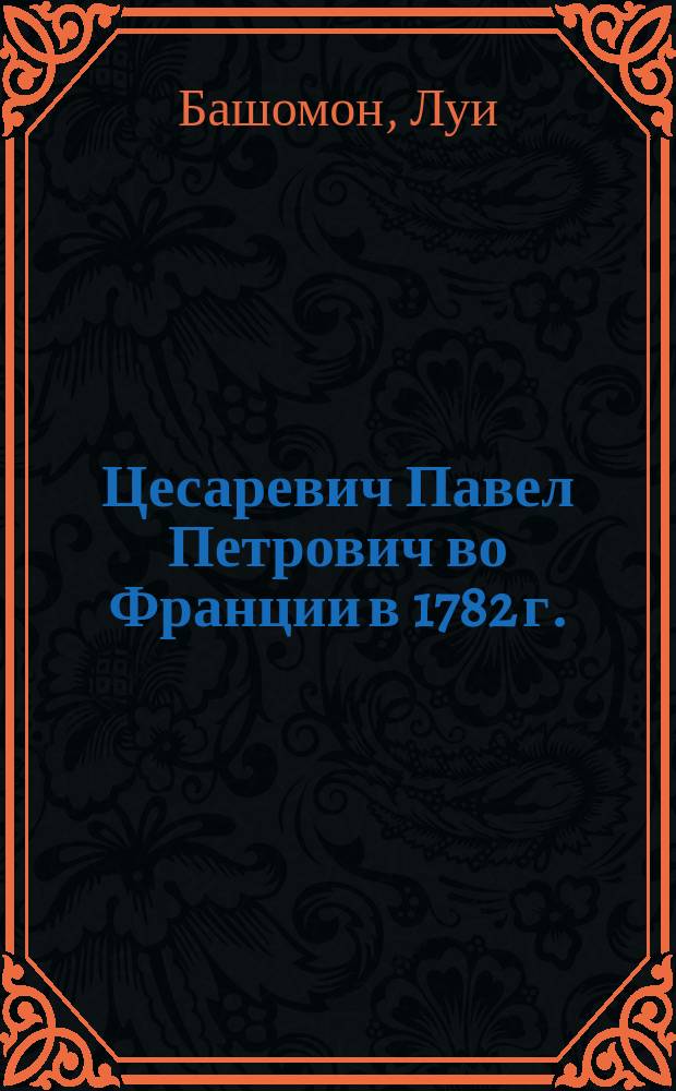 Цесаревич Павел Петрович во Франции в 1782 г.
