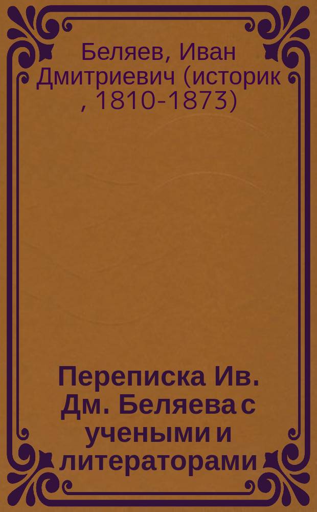 Переписка Ив. Дм. Беляева с учеными и литераторами (1847-1863 гг.)