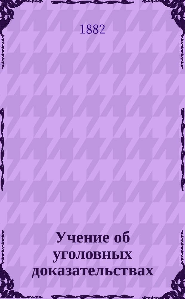 Учение об уголовных доказательствах : Общ. часть