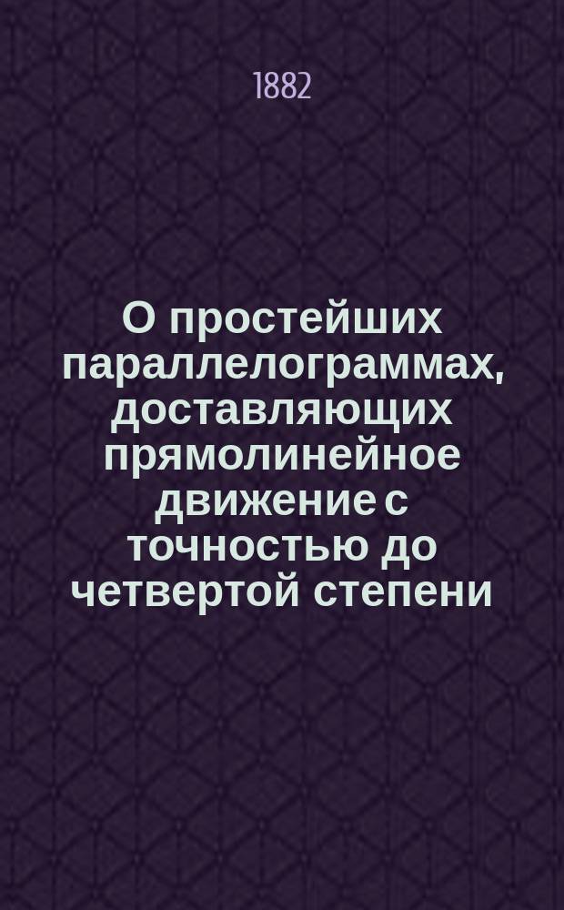 О простейших параллелограммах, доставляющих прямолинейное движение с точностью до четвертой степени : Чит. в заседании Физ.-мат. отд-ния 24 нояб. 1881 г