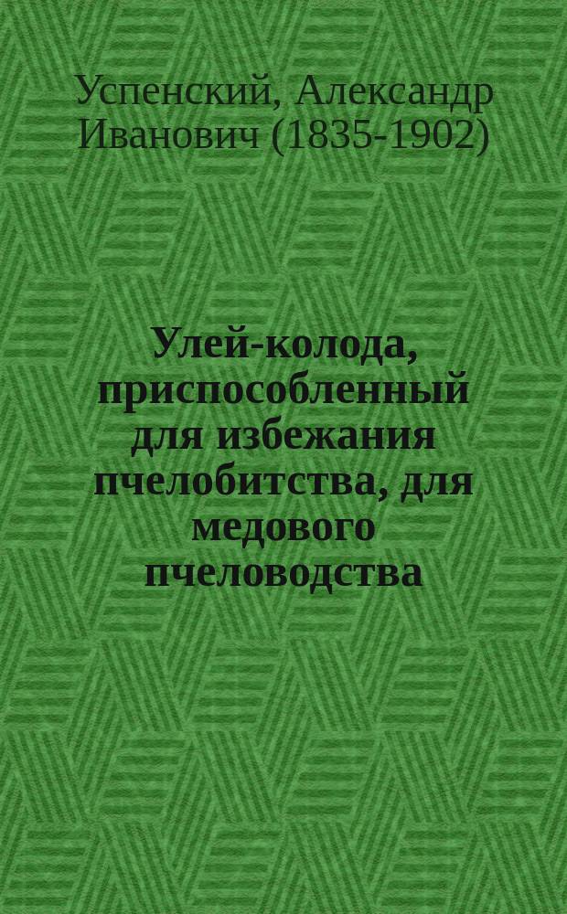 Улей-колода, приспособленный для избежания пчелобитства, для медового пчеловодства, для простых искусственных роев и для разных удобств водить пчел, даже с прихотями