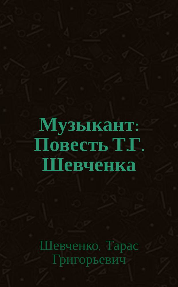 Музыкант : Повесть Т.Г. Шевченка : (1855 г.)
