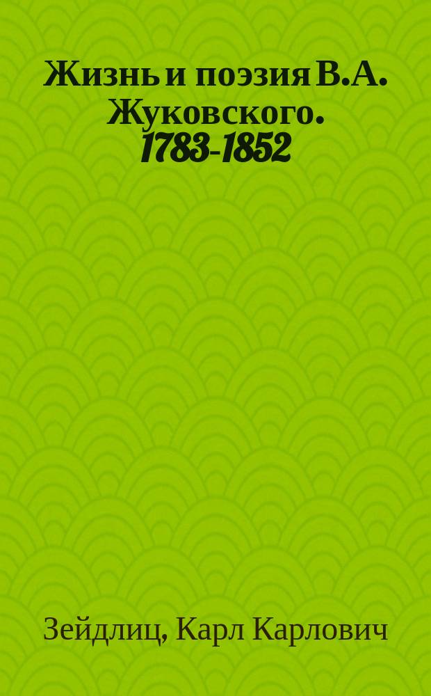 Жизнь и поэзия В.А. Жуковского. 1783-1852 : По неизд. источникам и личн. воспоминаниям К.К. Зейдлица