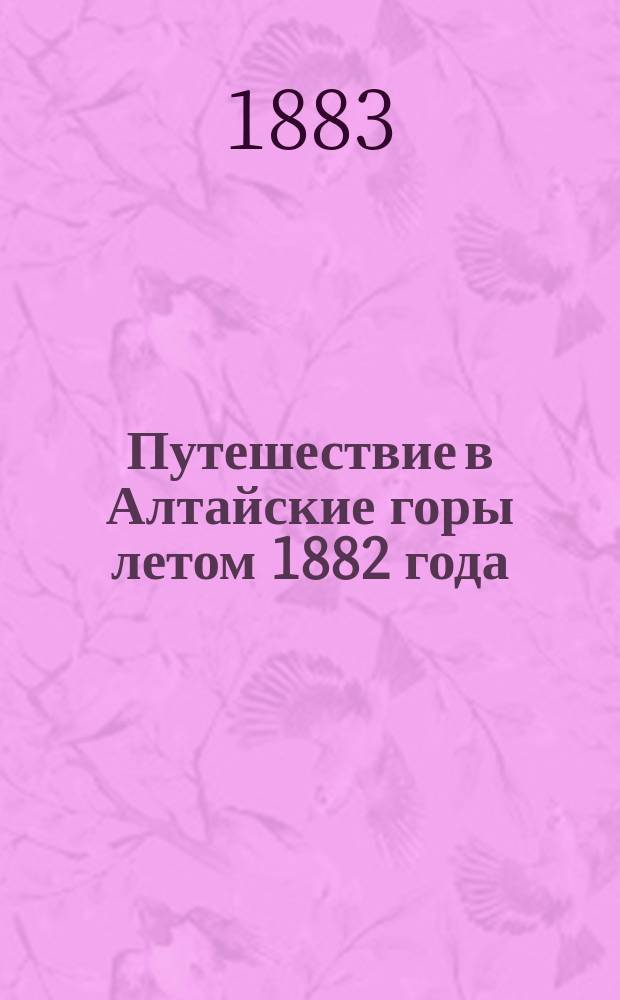 Путешествие в Алтайские горы летом 1882 года : (Часть зоол.)