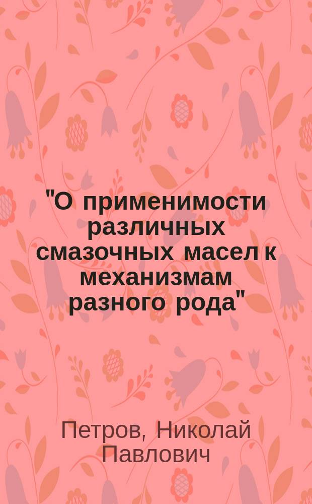 "О применимости различных смазочных масел к механизмам разного рода" : Докл. Н.П. Петрова 4 сент. 1882 г