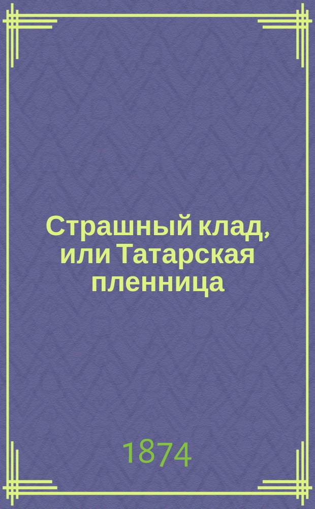 Страшный клад, или Татарская пленница : Повесть времен татарщины : В 2 ч