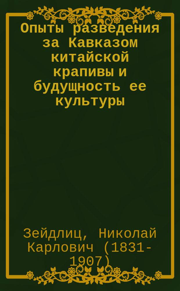 Опыты разведения за Кавказом китайской крапивы и будущность ее культуры; Китайская крапива (рами) и ее культура во Франции: Извлеч. из Journal d'Agriculture practique, 1883. t. 1, p. 413-415, 535-538, 593-596 / Н. Зейдлиц