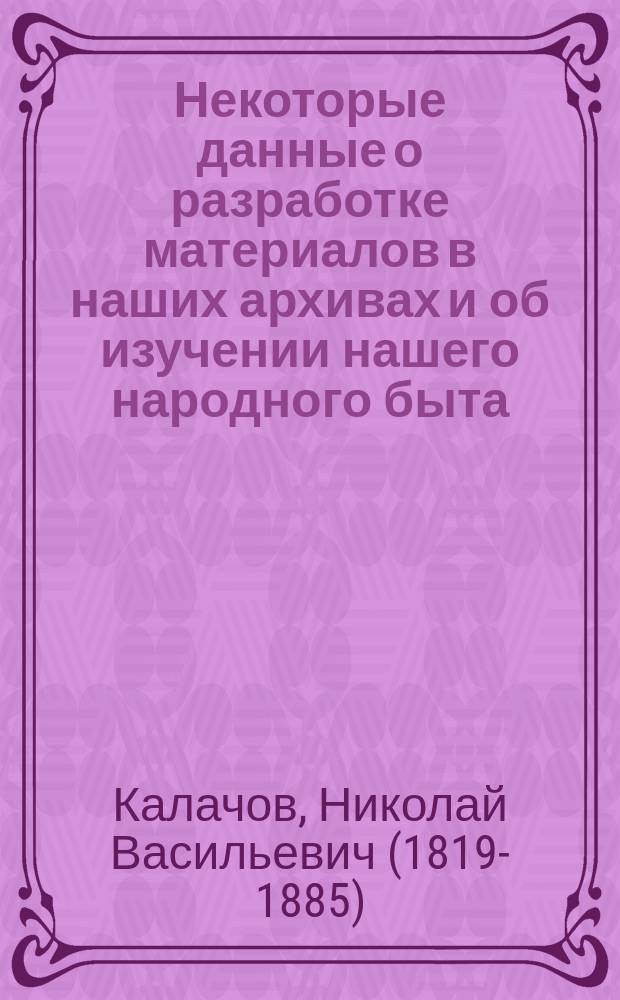Некоторые данные о разработке материалов в наших архивах и об изучении нашего народного быта : (Чит. в заседании 15 авг., по отд. памятников искусств и художеств)
