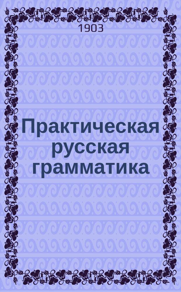 Практическая русская грамматика : Руководство для учеников нар. уч-щ