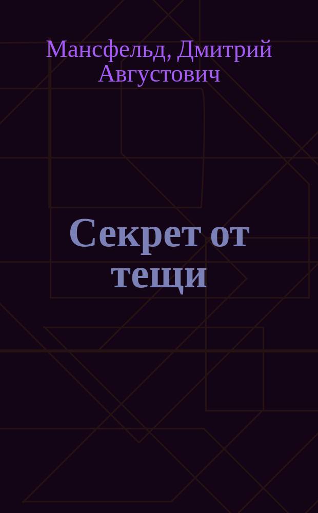 Секрет от тещи : Шутка в 1 д. Д. Мансфельда и А. Строева