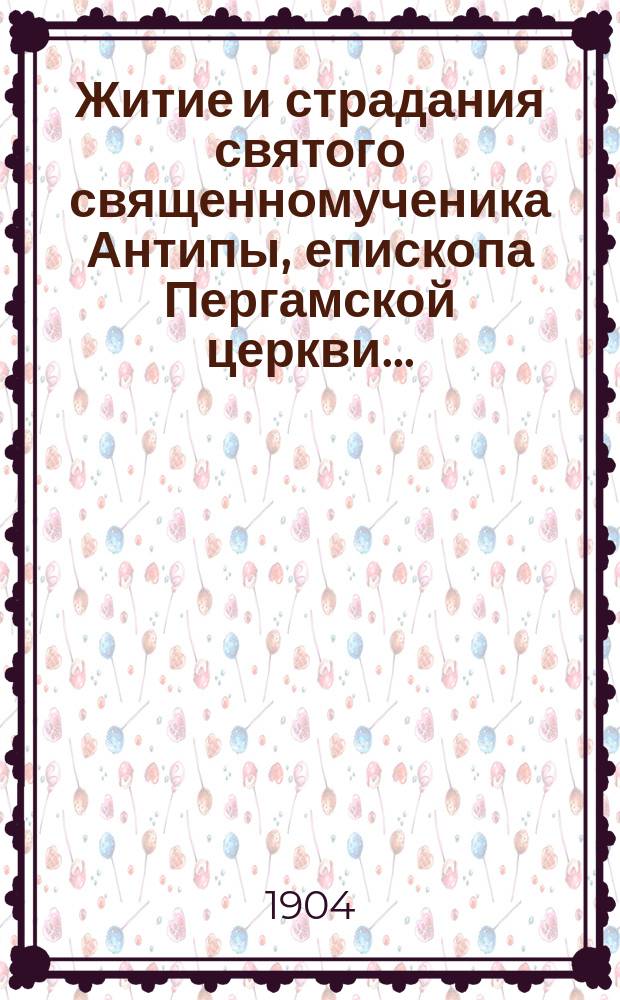 Житие и страдания святого священномученика Антипы, епископа Пергамской церкви...