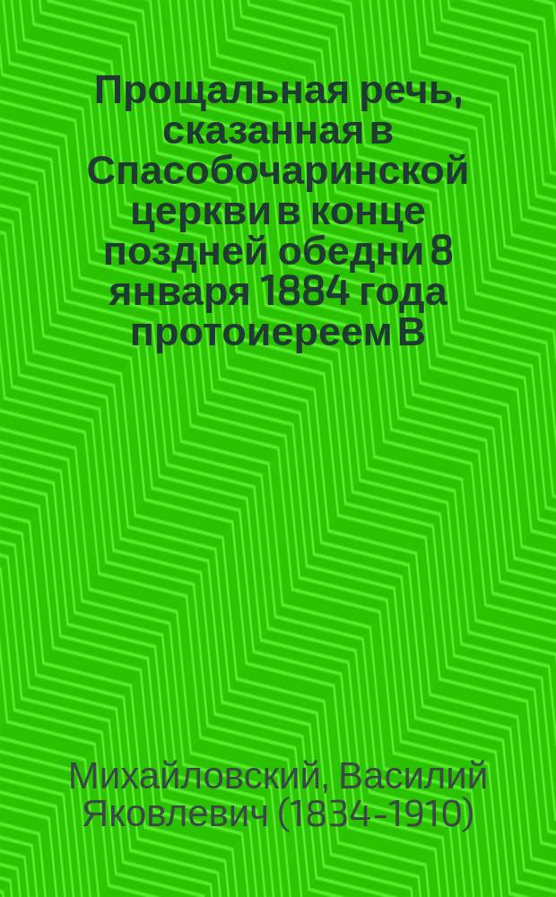 Прощальная речь, сказанная в Спасобочаринской церкви в конце поздней обедни 8 января 1884 года протоиереем В. Михайловским