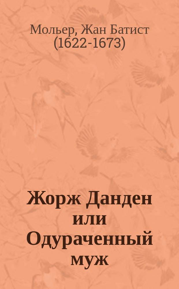 Жорж Данден или Одураченный муж : Комедия в 3 д