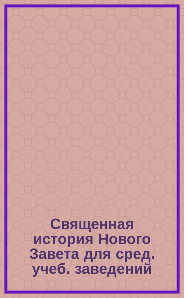 Священная история Нового Завета для сред. учеб. заведений