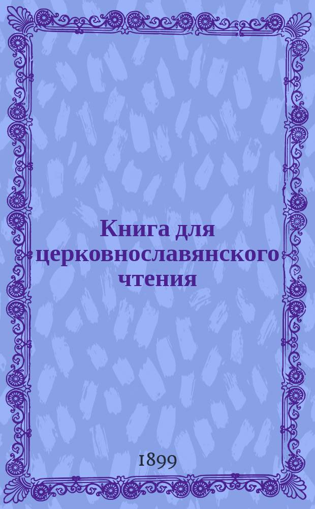 Книга для церковнославянского чтения : Руководство для учеников двухклас. и гор. уч-щ