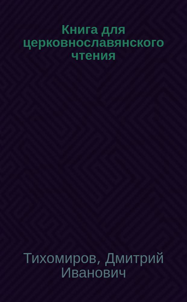 Книга для церковнославянского чтения : Руководство для учеников нач. уч-щ
