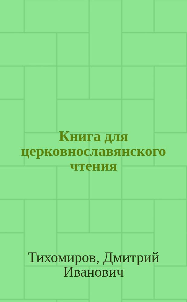 Книга для церковнославянского чтения : Руководство для учеников нач. уч-щ
