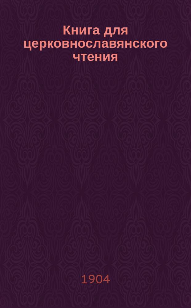 Книга для церковнославянского чтения : Руководство для учеников нач. уч-щ